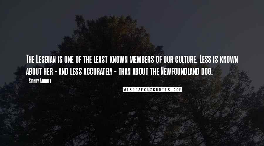 Sidney Abbott Quotes: The Lesbian is one of the least known members of our culture. Less is known about her - and less accurately - than about the Newfoundland dog.