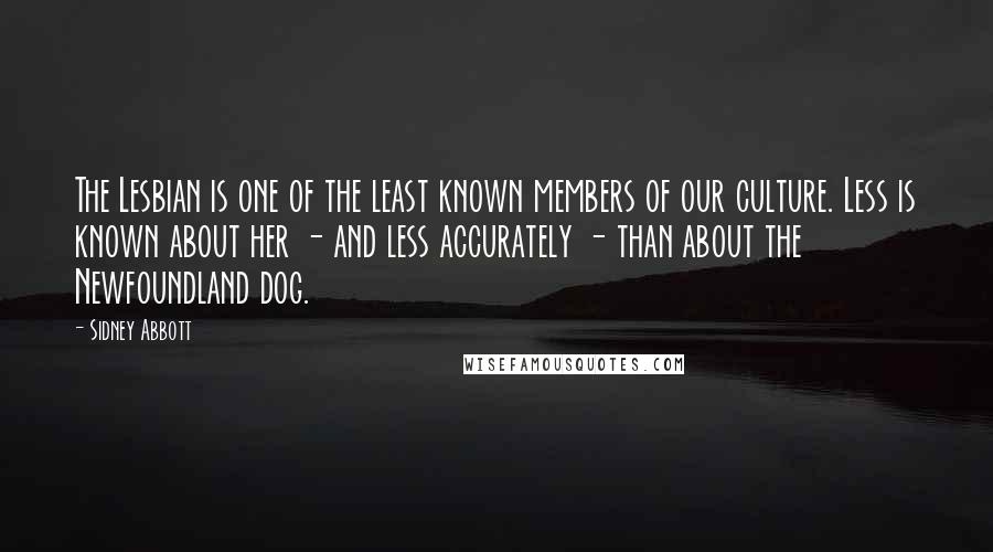 Sidney Abbott Quotes: The Lesbian is one of the least known members of our culture. Less is known about her - and less accurately - than about the Newfoundland dog.