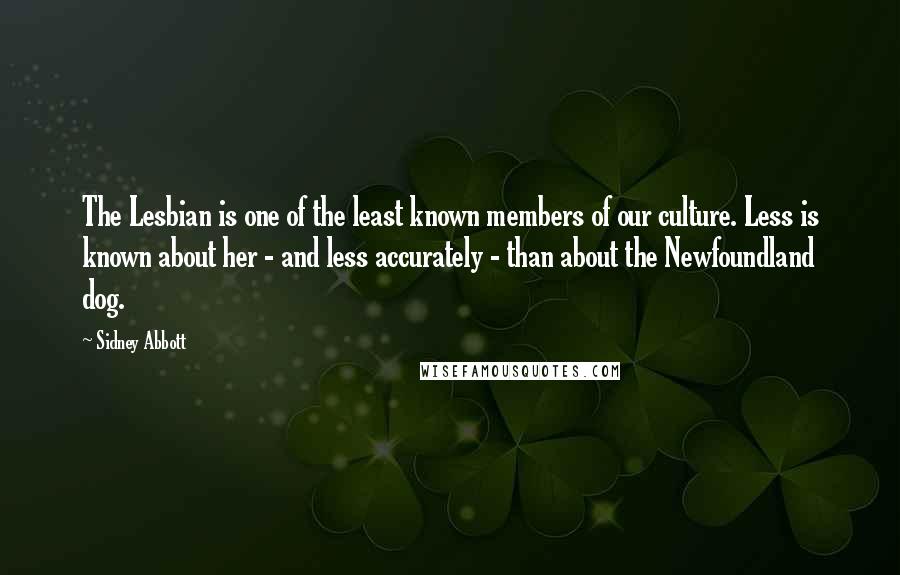 Sidney Abbott Quotes: The Lesbian is one of the least known members of our culture. Less is known about her - and less accurately - than about the Newfoundland dog.