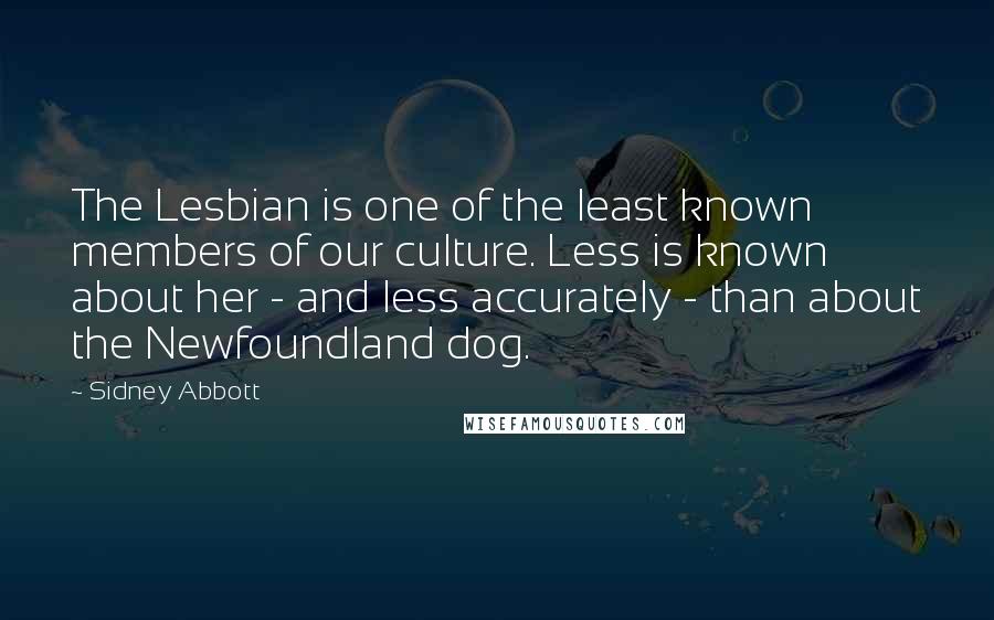 Sidney Abbott Quotes: The Lesbian is one of the least known members of our culture. Less is known about her - and less accurately - than about the Newfoundland dog.