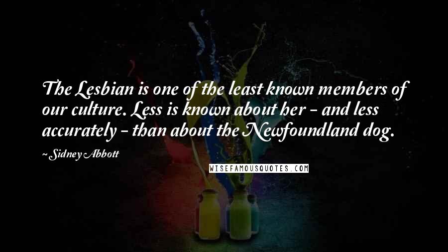 Sidney Abbott Quotes: The Lesbian is one of the least known members of our culture. Less is known about her - and less accurately - than about the Newfoundland dog.