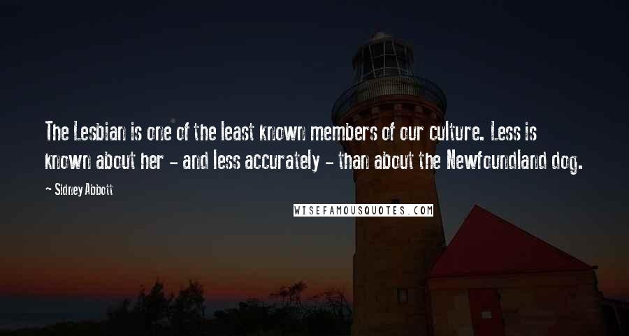 Sidney Abbott Quotes: The Lesbian is one of the least known members of our culture. Less is known about her - and less accurately - than about the Newfoundland dog.