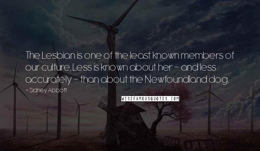 Sidney Abbott Quotes: The Lesbian is one of the least known members of our culture. Less is known about her - and less accurately - than about the Newfoundland dog.