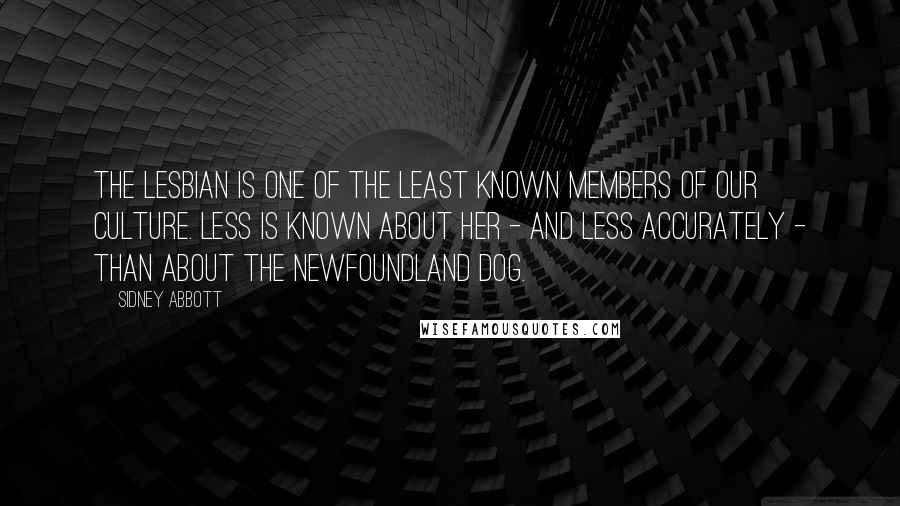 Sidney Abbott Quotes: The Lesbian is one of the least known members of our culture. Less is known about her - and less accurately - than about the Newfoundland dog.