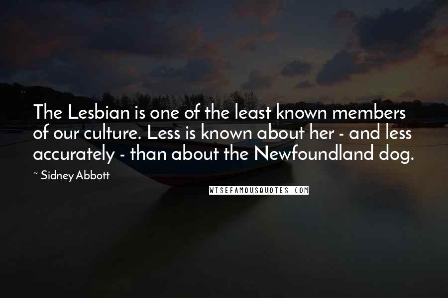 Sidney Abbott Quotes: The Lesbian is one of the least known members of our culture. Less is known about her - and less accurately - than about the Newfoundland dog.