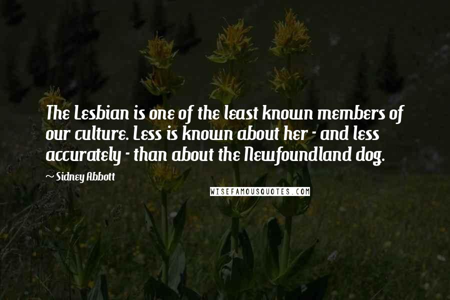 Sidney Abbott Quotes: The Lesbian is one of the least known members of our culture. Less is known about her - and less accurately - than about the Newfoundland dog.