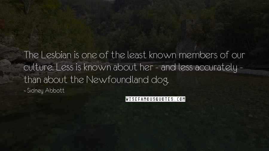 Sidney Abbott Quotes: The Lesbian is one of the least known members of our culture. Less is known about her - and less accurately - than about the Newfoundland dog.