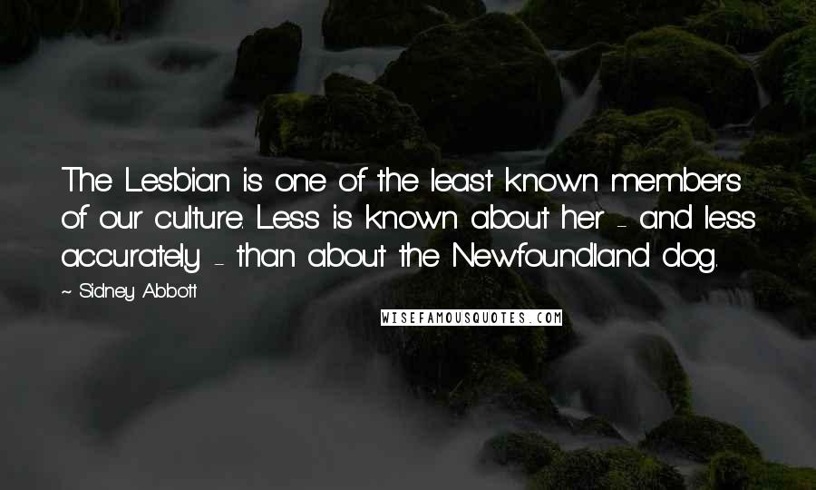 Sidney Abbott Quotes: The Lesbian is one of the least known members of our culture. Less is known about her - and less accurately - than about the Newfoundland dog.