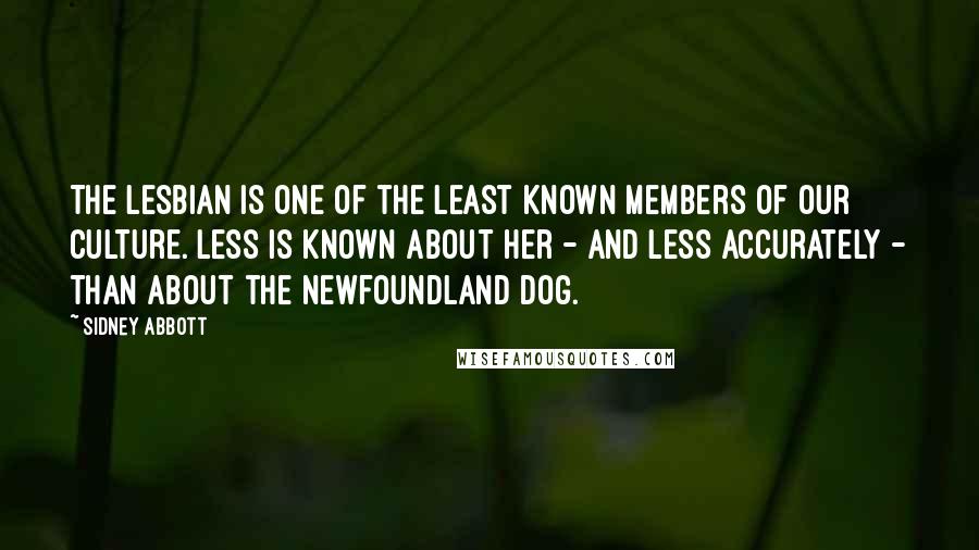 Sidney Abbott Quotes: The Lesbian is one of the least known members of our culture. Less is known about her - and less accurately - than about the Newfoundland dog.