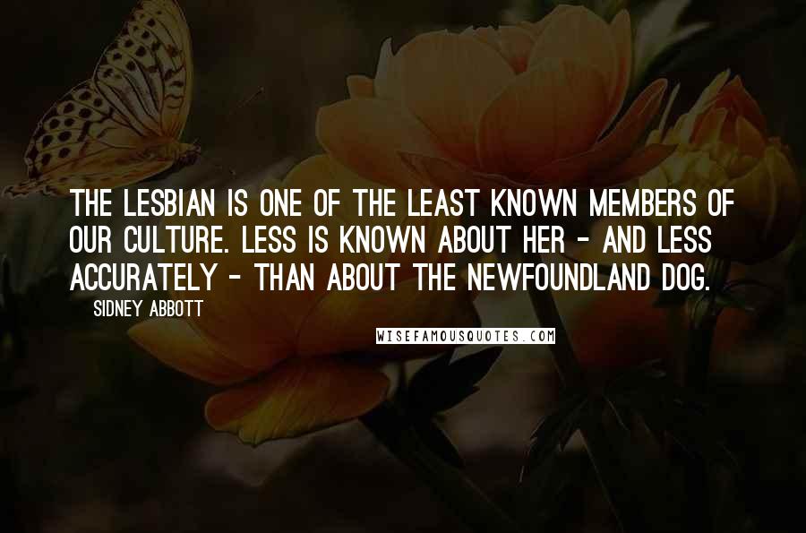 Sidney Abbott Quotes: The Lesbian is one of the least known members of our culture. Less is known about her - and less accurately - than about the Newfoundland dog.