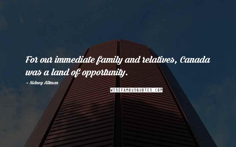 Sidney Altman Quotes: For our immediate family and relatives, Canada was a land of opportunity.
