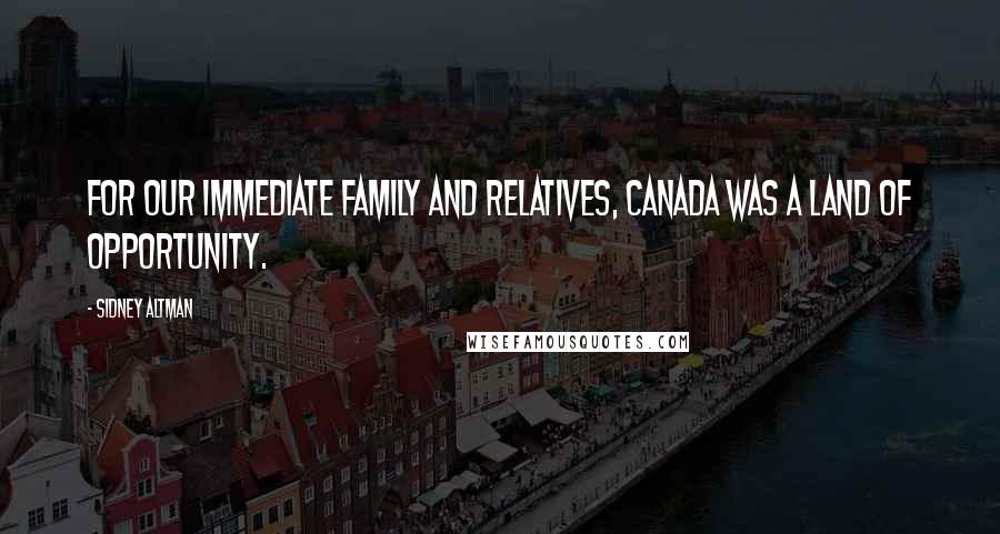 Sidney Altman Quotes: For our immediate family and relatives, Canada was a land of opportunity.