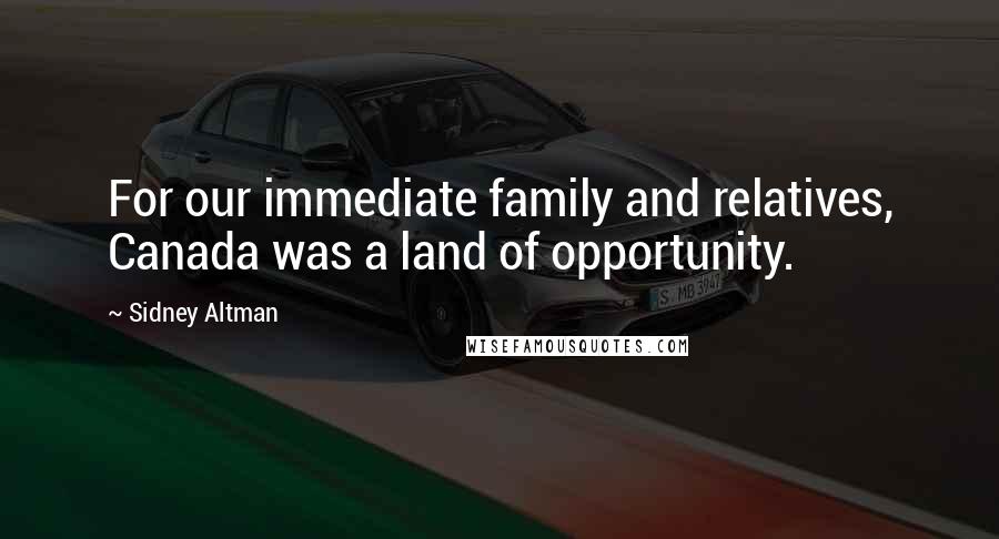 Sidney Altman Quotes: For our immediate family and relatives, Canada was a land of opportunity.