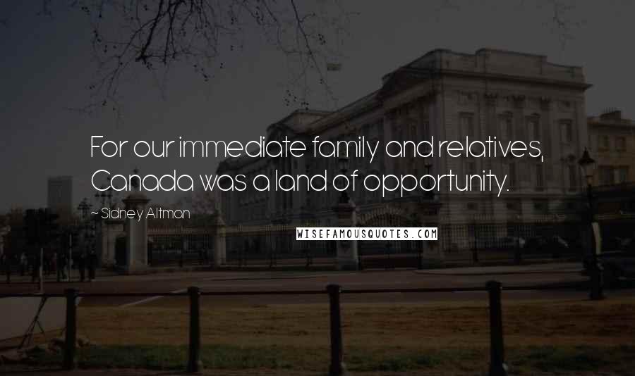 Sidney Altman Quotes: For our immediate family and relatives, Canada was a land of opportunity.
