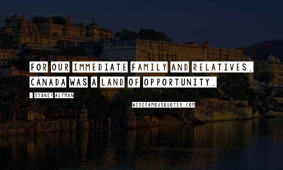 Sidney Altman Quotes: For our immediate family and relatives, Canada was a land of opportunity.