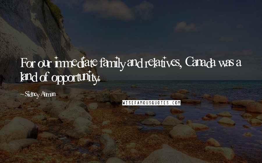 Sidney Altman Quotes: For our immediate family and relatives, Canada was a land of opportunity.