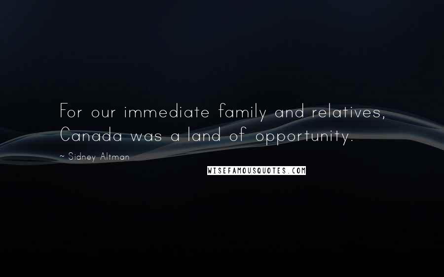 Sidney Altman Quotes: For our immediate family and relatives, Canada was a land of opportunity.