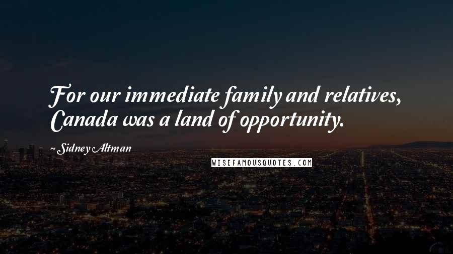 Sidney Altman Quotes: For our immediate family and relatives, Canada was a land of opportunity.