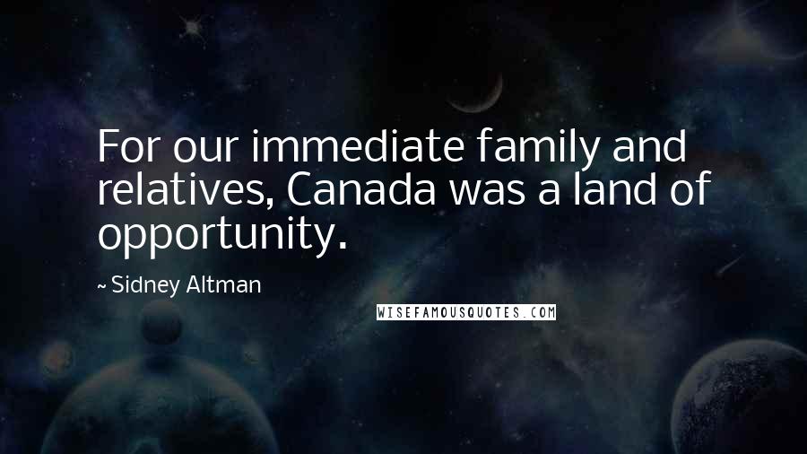 Sidney Altman Quotes: For our immediate family and relatives, Canada was a land of opportunity.