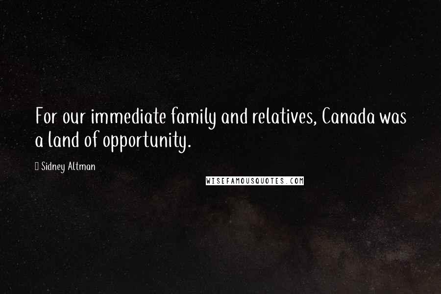 Sidney Altman Quotes: For our immediate family and relatives, Canada was a land of opportunity.
