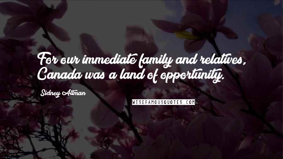 Sidney Altman Quotes: For our immediate family and relatives, Canada was a land of opportunity.