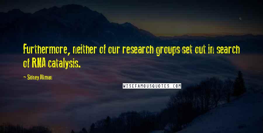Sidney Altman Quotes: Furthermore, neither of our research groups set out in search of RNA catalysis.