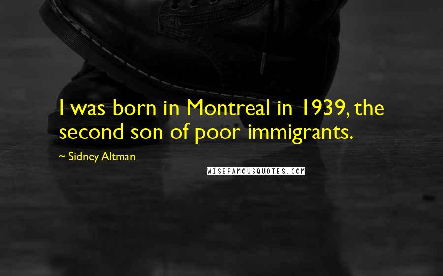 Sidney Altman Quotes: I was born in Montreal in 1939, the second son of poor immigrants.