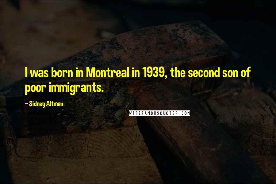 Sidney Altman Quotes: I was born in Montreal in 1939, the second son of poor immigrants.