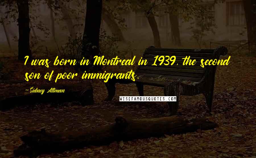 Sidney Altman Quotes: I was born in Montreal in 1939, the second son of poor immigrants.
