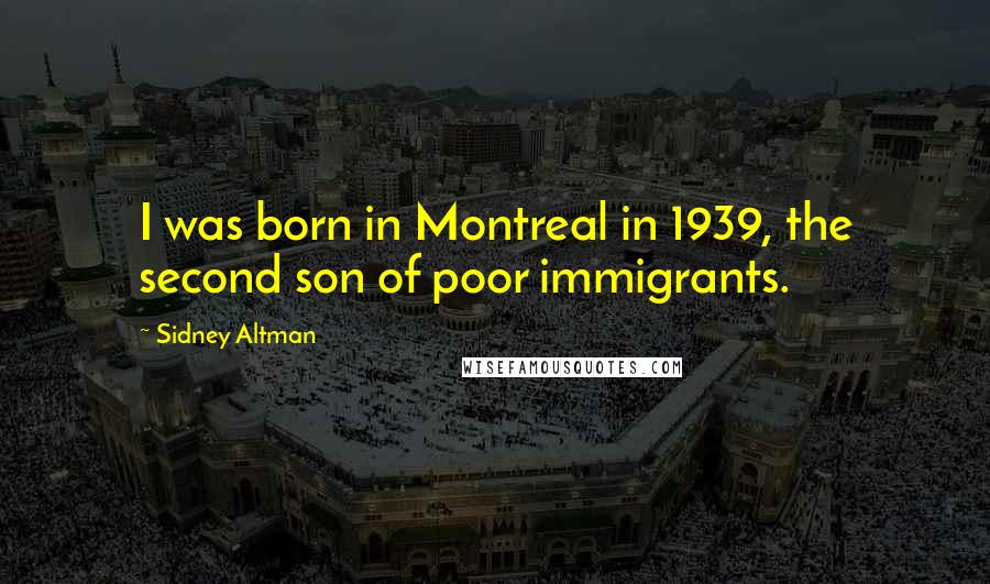 Sidney Altman Quotes: I was born in Montreal in 1939, the second son of poor immigrants.