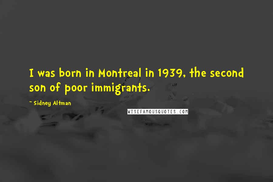 Sidney Altman Quotes: I was born in Montreal in 1939, the second son of poor immigrants.