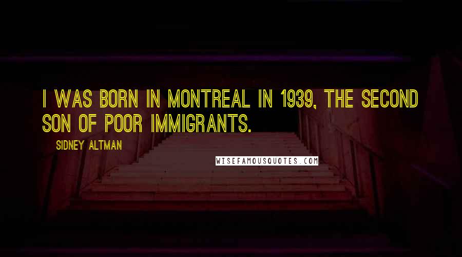 Sidney Altman Quotes: I was born in Montreal in 1939, the second son of poor immigrants.