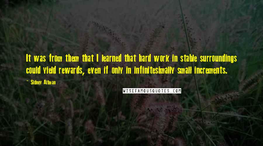 Sidney Altman Quotes: It was from them that I learned that hard work in stable surroundings could yield rewards, even if only in infinitesimally small increments.