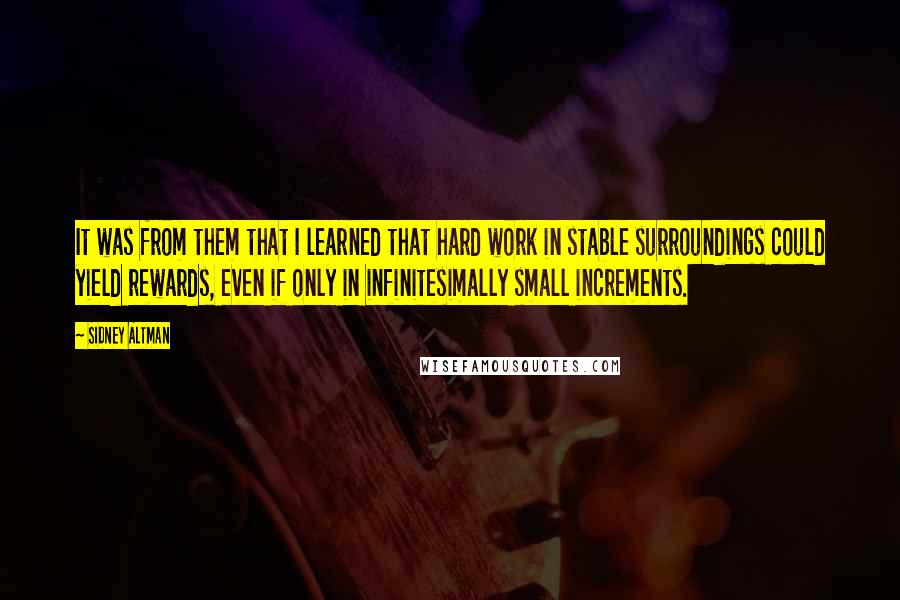 Sidney Altman Quotes: It was from them that I learned that hard work in stable surroundings could yield rewards, even if only in infinitesimally small increments.