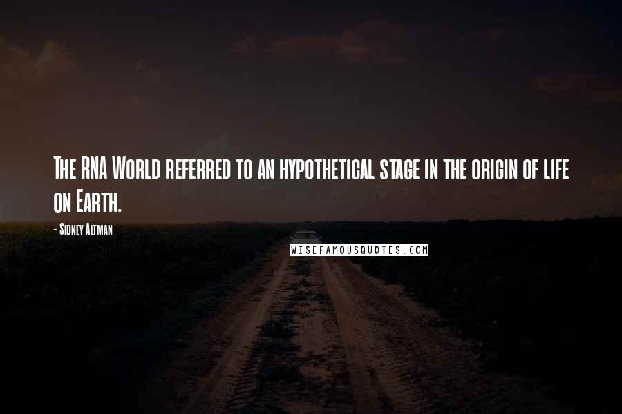 Sidney Altman Quotes: The RNA World referred to an hypothetical stage in the origin of life on Earth.