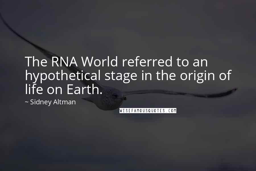 Sidney Altman Quotes: The RNA World referred to an hypothetical stage in the origin of life on Earth.