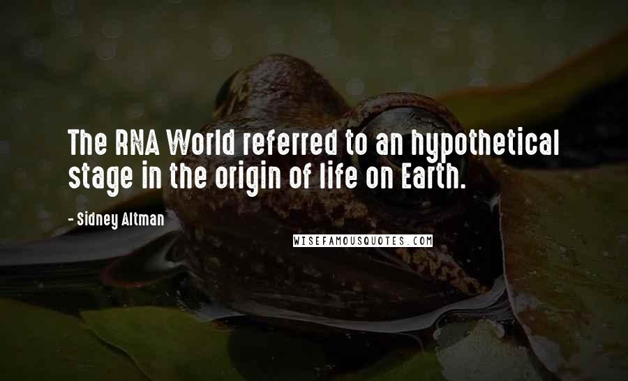 Sidney Altman Quotes: The RNA World referred to an hypothetical stage in the origin of life on Earth.