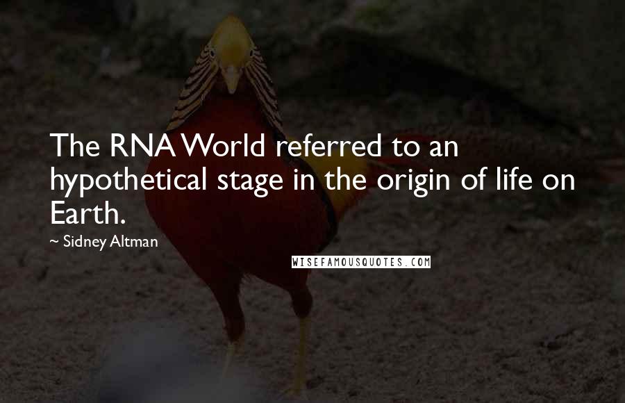 Sidney Altman Quotes: The RNA World referred to an hypothetical stage in the origin of life on Earth.