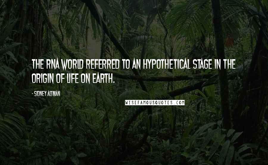 Sidney Altman Quotes: The RNA World referred to an hypothetical stage in the origin of life on Earth.