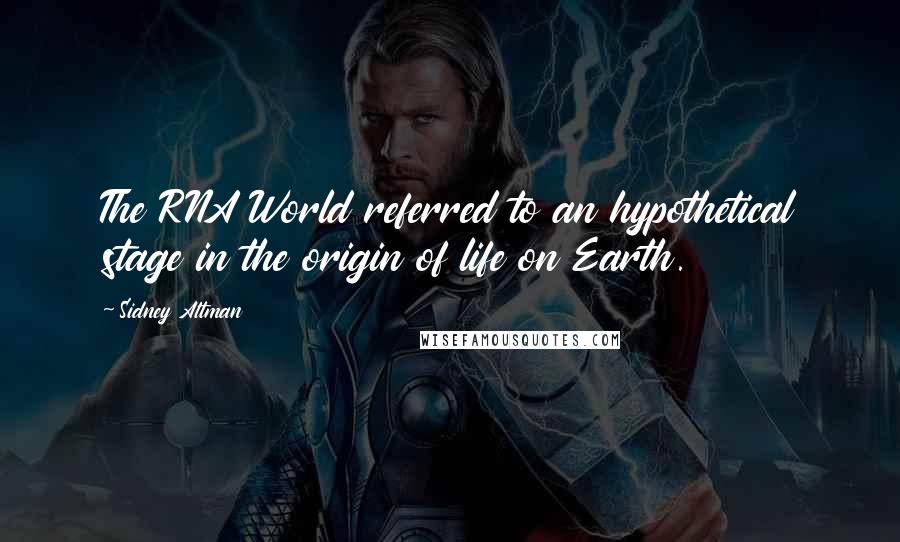 Sidney Altman Quotes: The RNA World referred to an hypothetical stage in the origin of life on Earth.