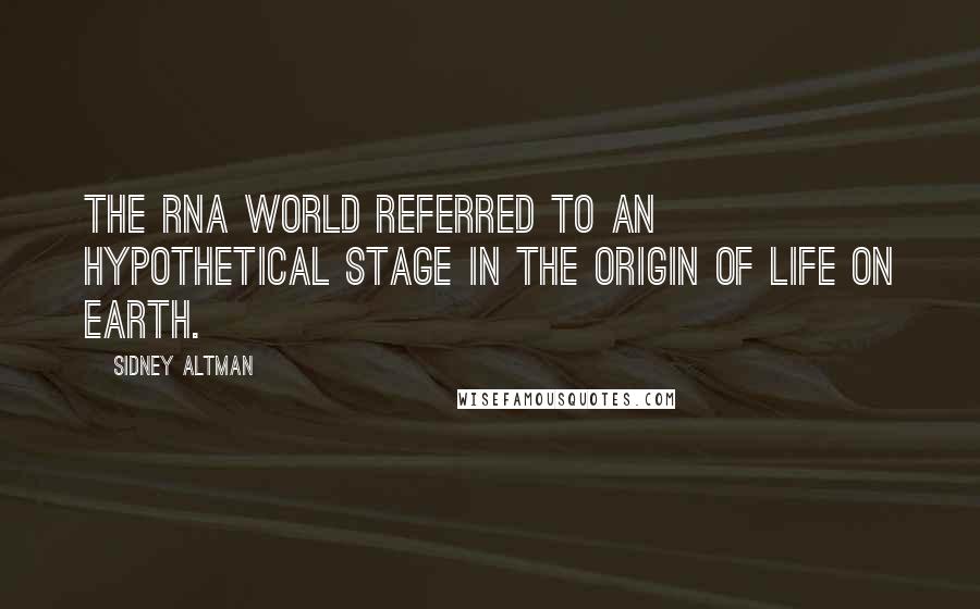 Sidney Altman Quotes: The RNA World referred to an hypothetical stage in the origin of life on Earth.