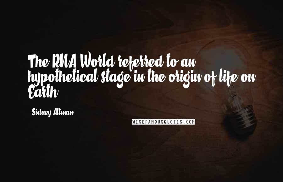 Sidney Altman Quotes: The RNA World referred to an hypothetical stage in the origin of life on Earth.