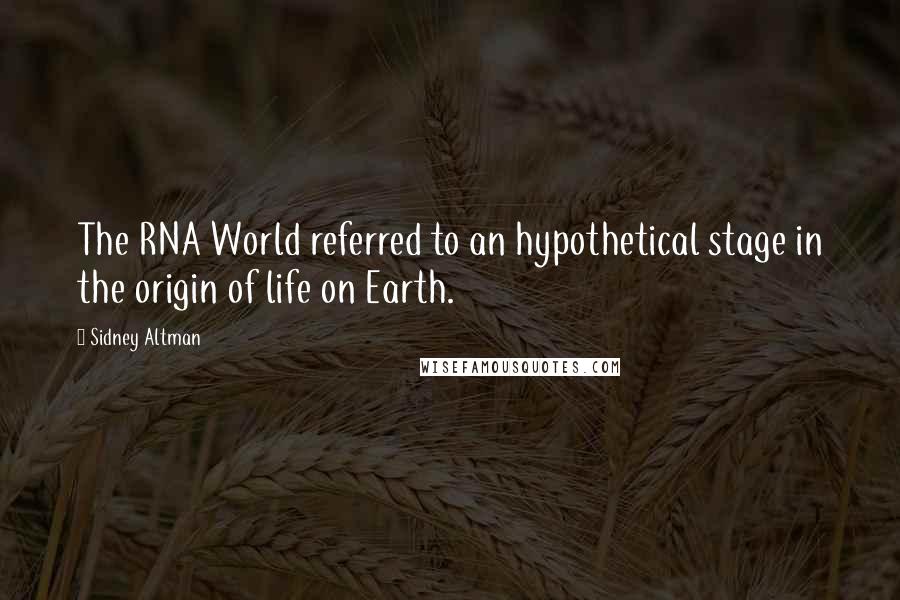 Sidney Altman Quotes: The RNA World referred to an hypothetical stage in the origin of life on Earth.