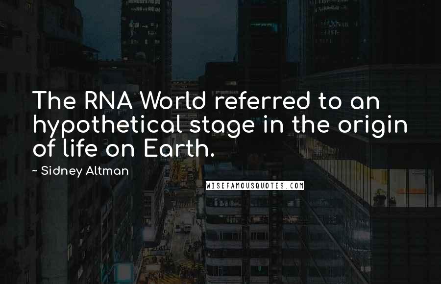 Sidney Altman Quotes: The RNA World referred to an hypothetical stage in the origin of life on Earth.