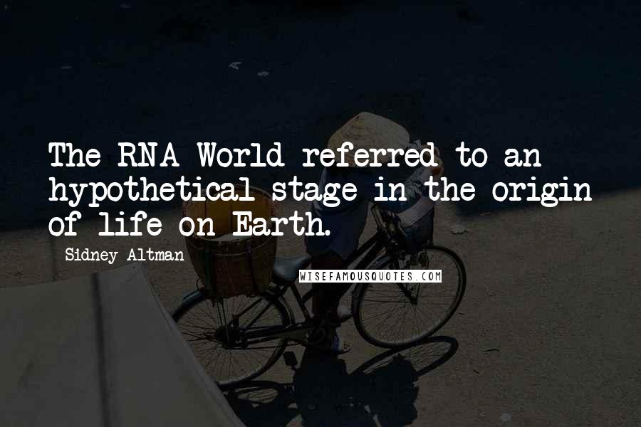 Sidney Altman Quotes: The RNA World referred to an hypothetical stage in the origin of life on Earth.