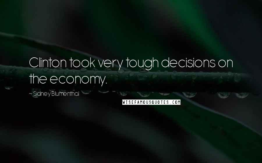 Sidney Blumenthal Quotes: Clinton took very tough decisions on the economy.