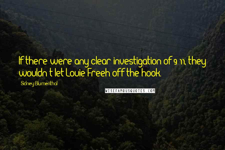 Sidney Blumenthal Quotes: If there were any clear investigation of 9/11, they wouldn't let Louie Freeh off the hook.