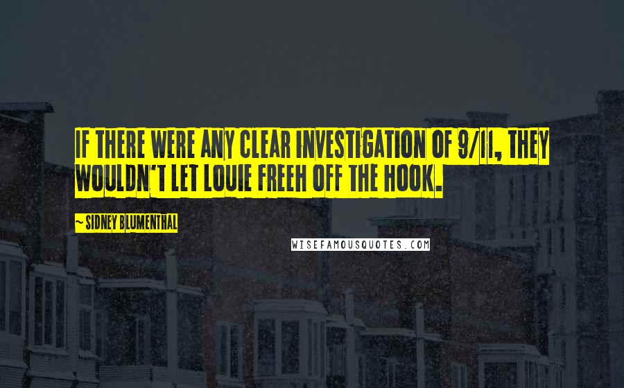 Sidney Blumenthal Quotes: If there were any clear investigation of 9/11, they wouldn't let Louie Freeh off the hook.