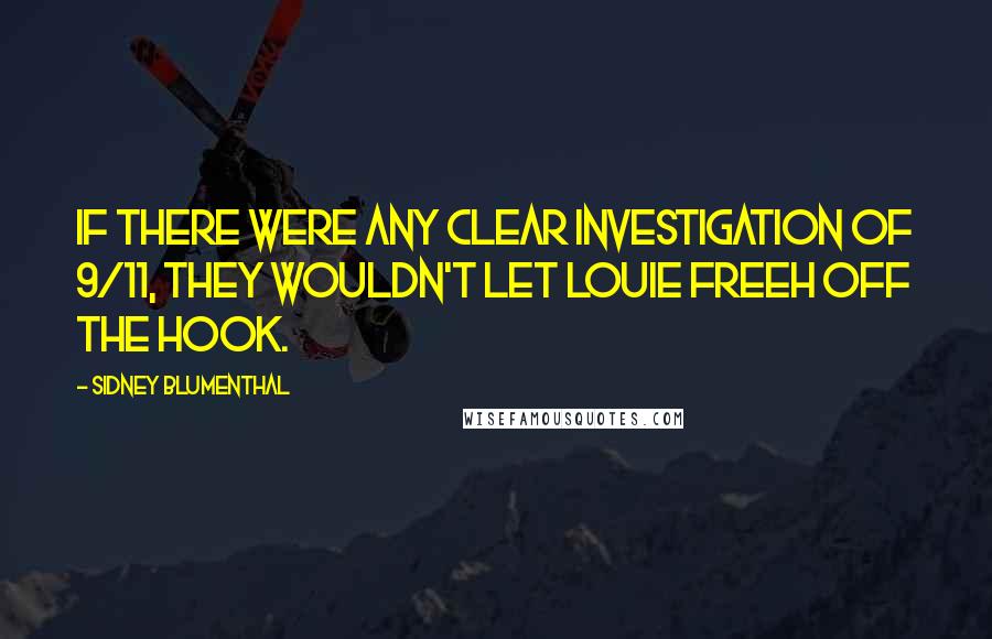 Sidney Blumenthal Quotes: If there were any clear investigation of 9/11, they wouldn't let Louie Freeh off the hook.