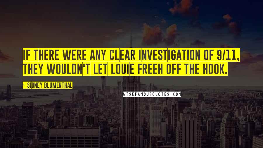 Sidney Blumenthal Quotes: If there were any clear investigation of 9/11, they wouldn't let Louie Freeh off the hook.